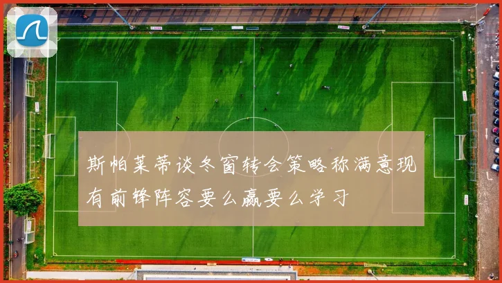斯帕莱蒂谈冬窗转会策略称满意现有前锋阵容要么赢要么学习