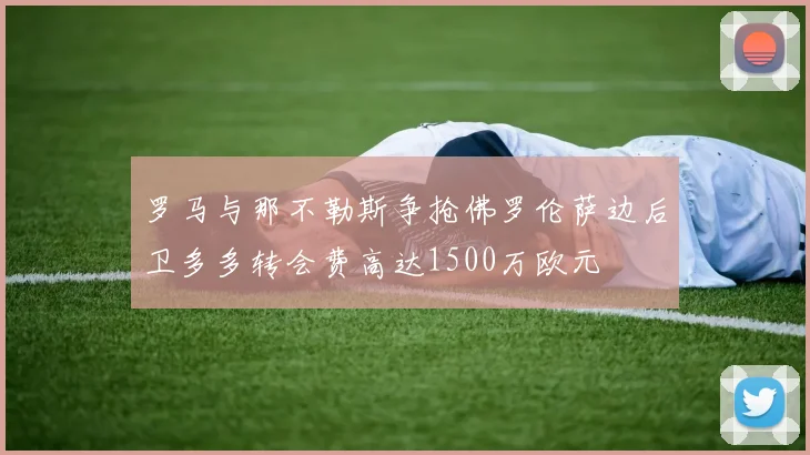 罗马与那不勒斯争抢佛罗伦萨边后卫多多转会费高达1500万欧元