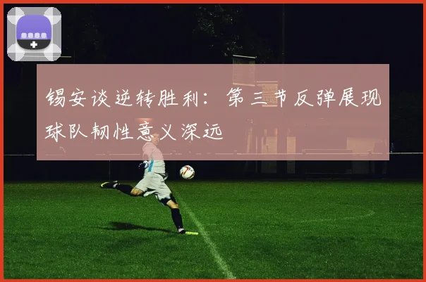 锡安谈逆转胜利：第三节反弹展现球队韧性意义深远