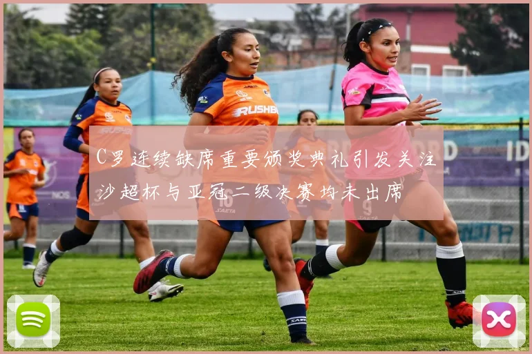 C罗连续缺席重要颁奖典礼引发关注沙超杯与亚冠二级决赛均未出席