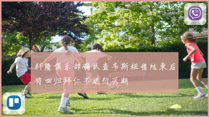 科隆俱乐部确认查韦斯租借结束后将回归拜仁不进行买断
