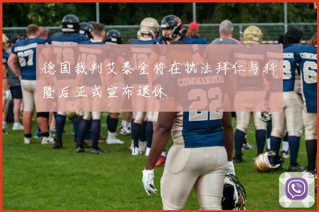 德国裁判艾泰金将在执法拜仁与科隆后正式宣布退休