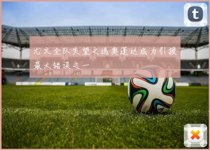 尤文全队失望之选奥蓬达成为引援最大错误之一