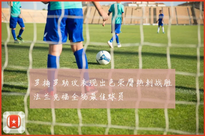 罗梅罗助攻表现出色荣膺热刺战胜法兰克福全场最佳球员