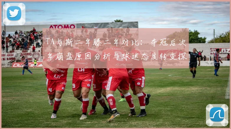 TA与斯二年滕二年对比：夺冠后次年崩盘原因分析与球迷态度转变探讨