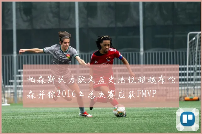 帕森斯认为欧文历史地位超越布伦森并称2016年总决赛应获FMVP